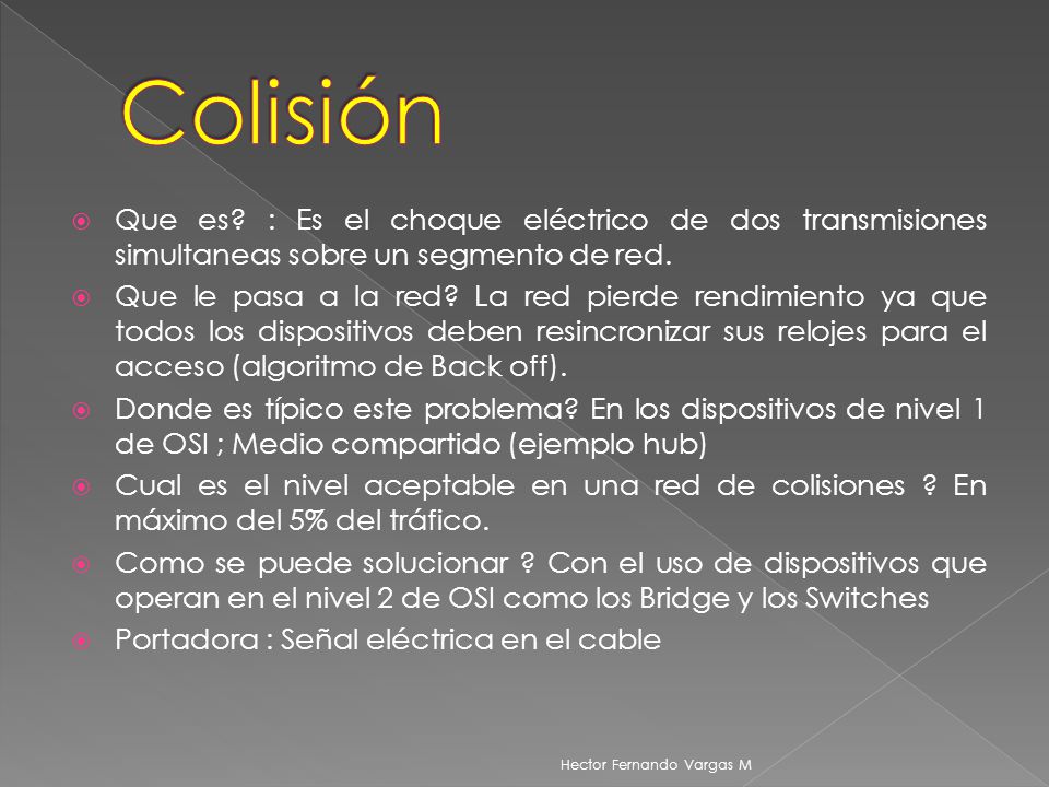 Colisión Que es : Es el choque eléctrico de dos transmisiones simultaneas sobre un segmento de red.