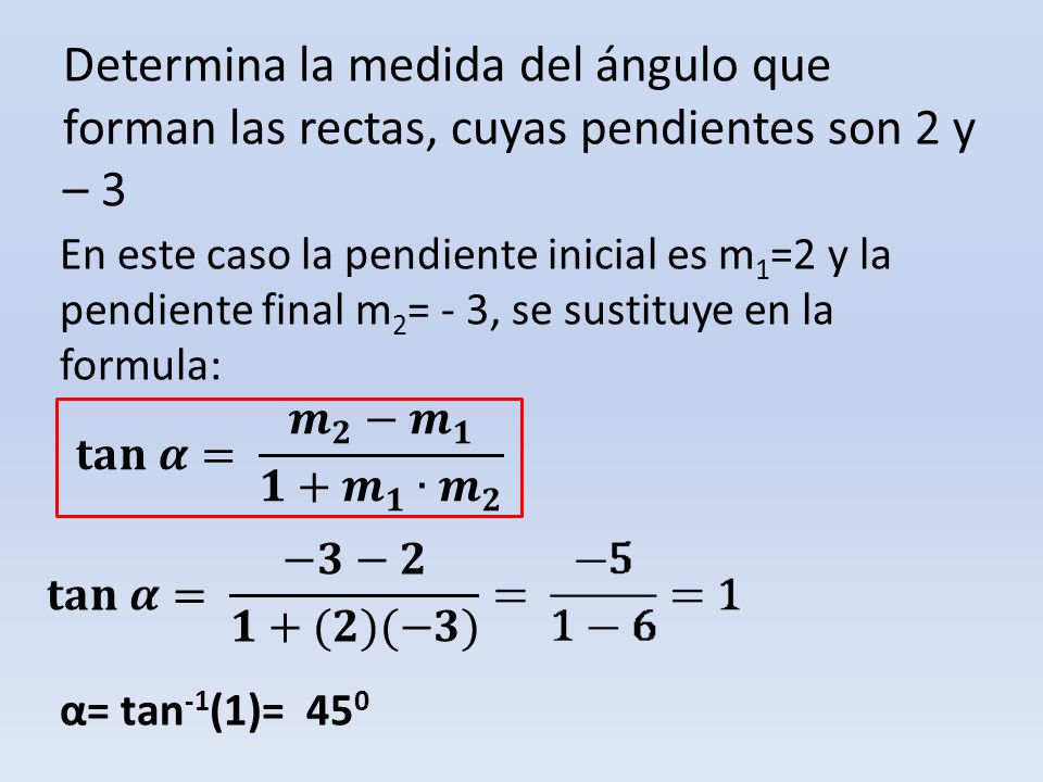 Determina la medida del ángulo que forman las rectas, cuyas pendientes son 2 y – 3