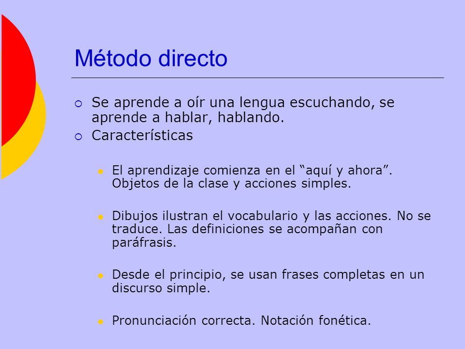 Método directo Se aprende a oír una lengua escuchando, se aprende a hablar, hablando. Características.