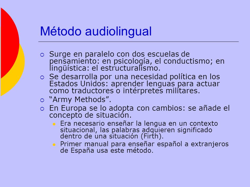 Método audiolingual Surge en paralelo con dos escuelas de pensamiento: en psicología, el conductismo; en lingüística: el estructuralismo.