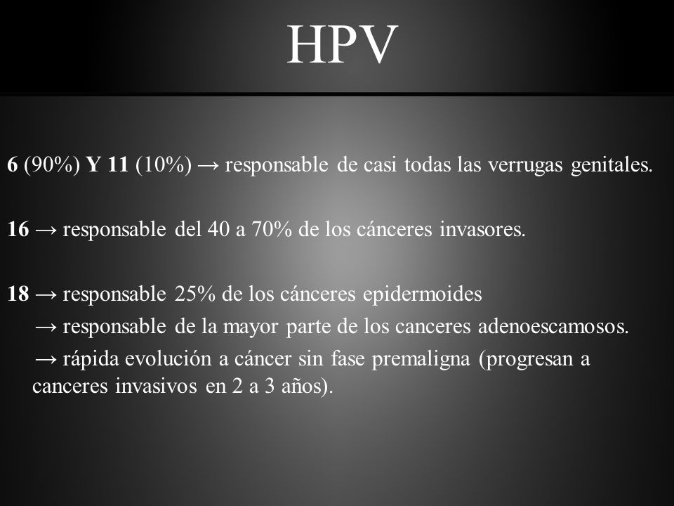 HPV 6 (90%) Y 11 (10%) → responsable de casi todas las verrugas genitales. 16 → responsable del 40 a 70% de los cánceres invasores.