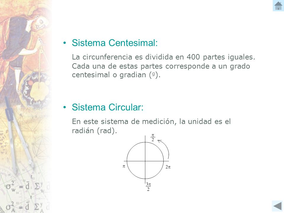 Sistema Centesimal: La circunferencia es dividida en 400 partes iguales. Cada una de estas partes corresponde a un grado centesimal o gradian (g).