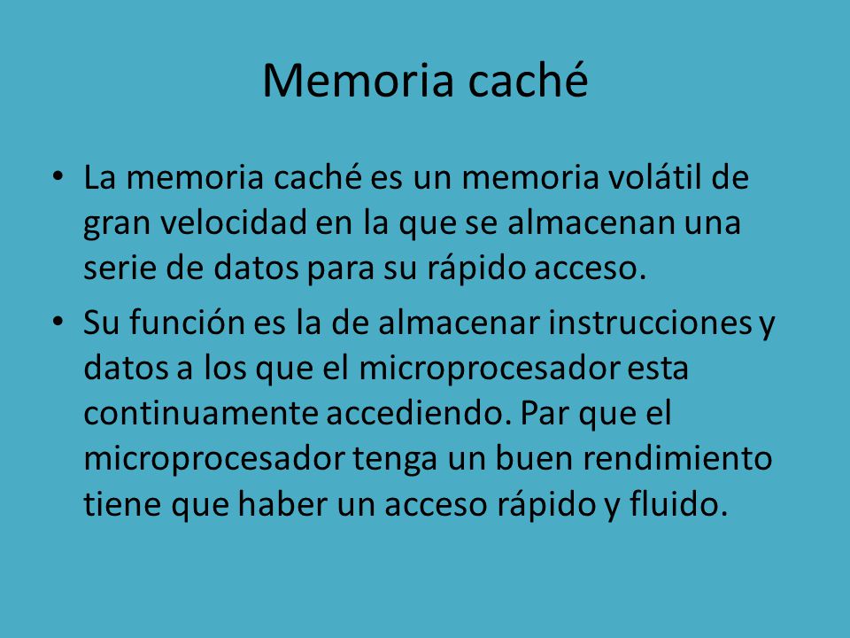 Memoria caché La memoria caché es un memoria volátil de gran velocidad en la que se almacenan una serie de datos para su rápido acceso.