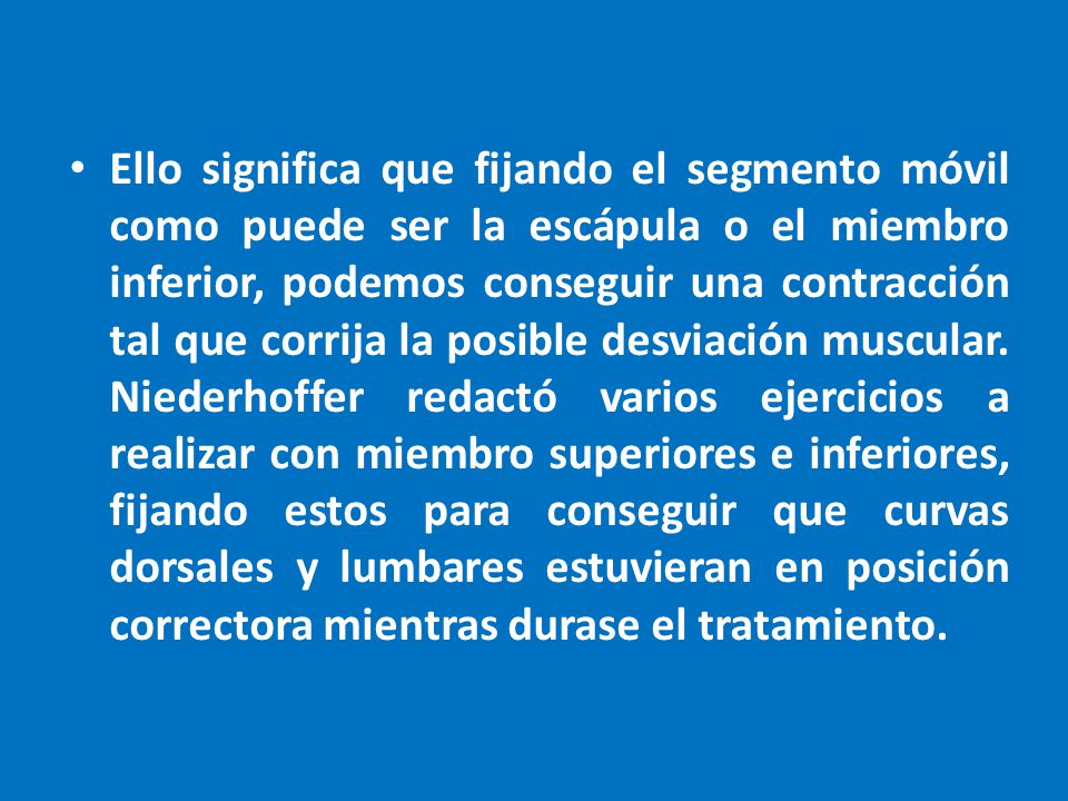 Ello significa que fijando el segmento móvil como puede ser la escápula o el miembro inferior, podemos conseguir una contracción tal que corrija la posible desviación muscular.