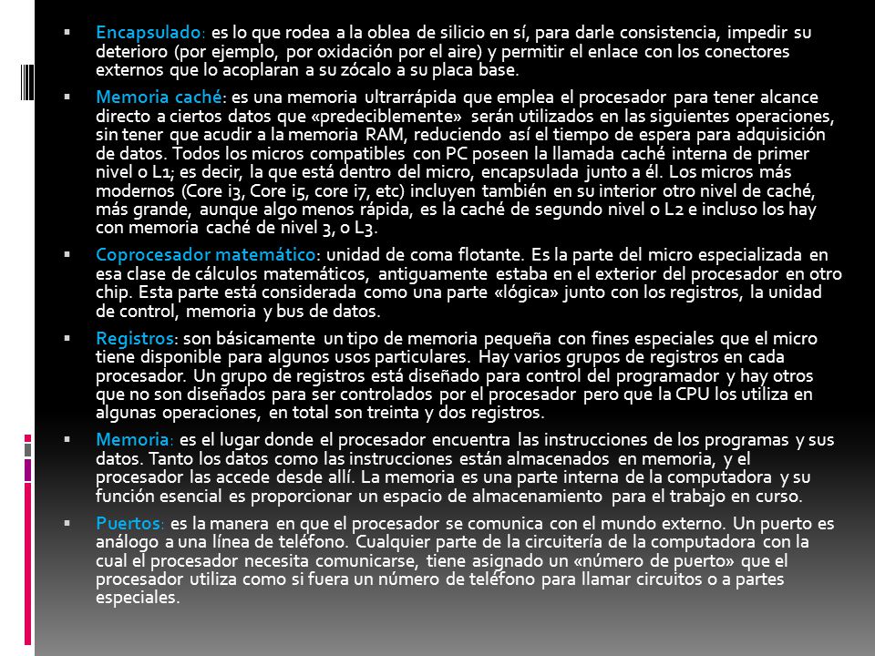 Encapsulado: es lo que rodea a la oblea de silicio en sí, para darle consistencia, impedir su deterioro (por ejemplo, por oxidación por el aire) y permitir el enlace con los conectores externos que lo acoplaran a su zócalo a su placa base.