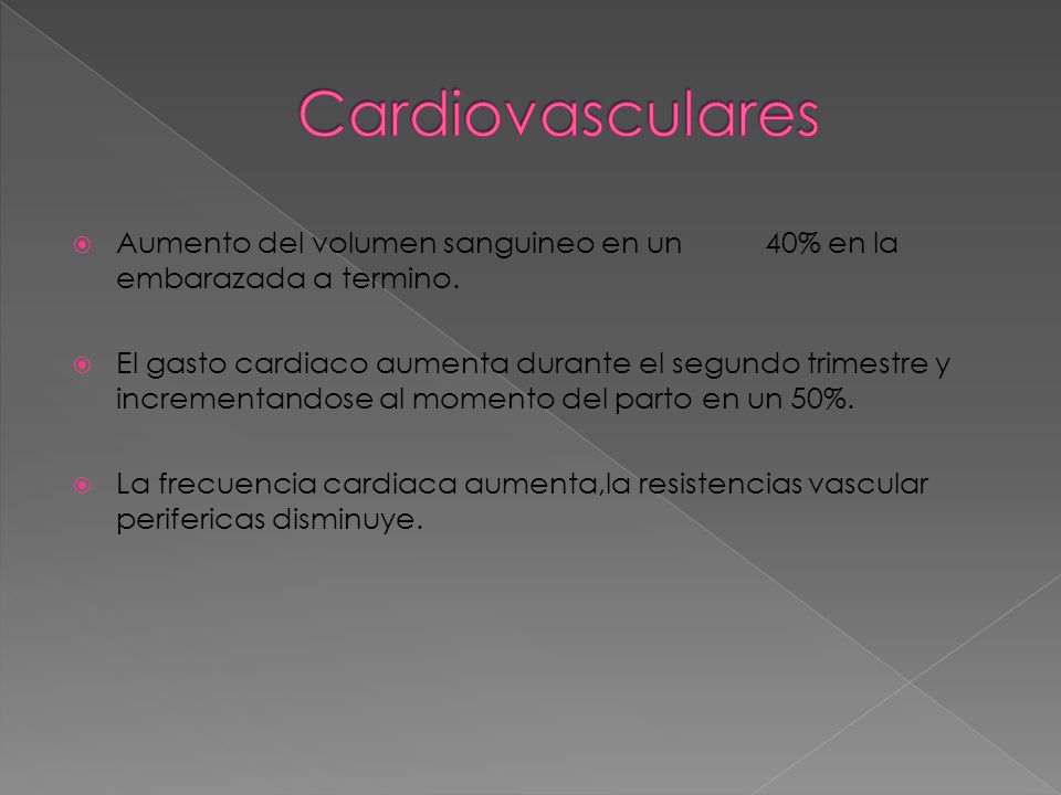 Cardiovasculares Aumento del volumen sanguineo en un 40% en la embarazada a termino.
