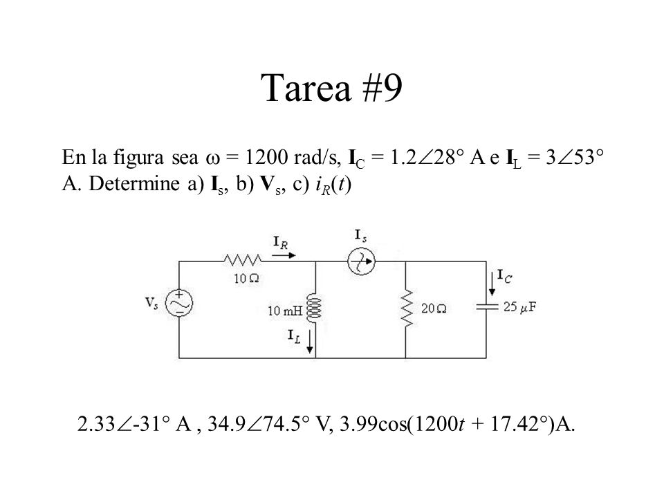 Tarea #9 En la figura sea w = 1200 rad/s, IC = 1.228° A e IL = 353° A. Determine a) Is, b) Vs, c) iR(t)