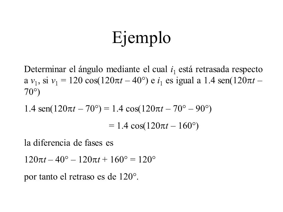Ejemplo Determinar el ángulo mediante el cual i1 está retrasada respecto a v1, si v1 = 120 cos(120pt – 40°) e i1 es igual a 1.4 sen(120pt – 70°)