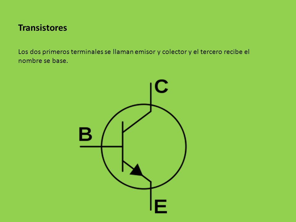 Transistores Los dos primeros terminales se llaman emisor y colector y el tercero recibe el nombre se base.