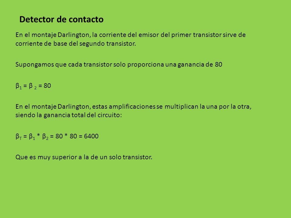 Detector de contacto En el montaje Darlington, la corriente del emisor del primer transistor sirve de corriente de base del segundo transistor.