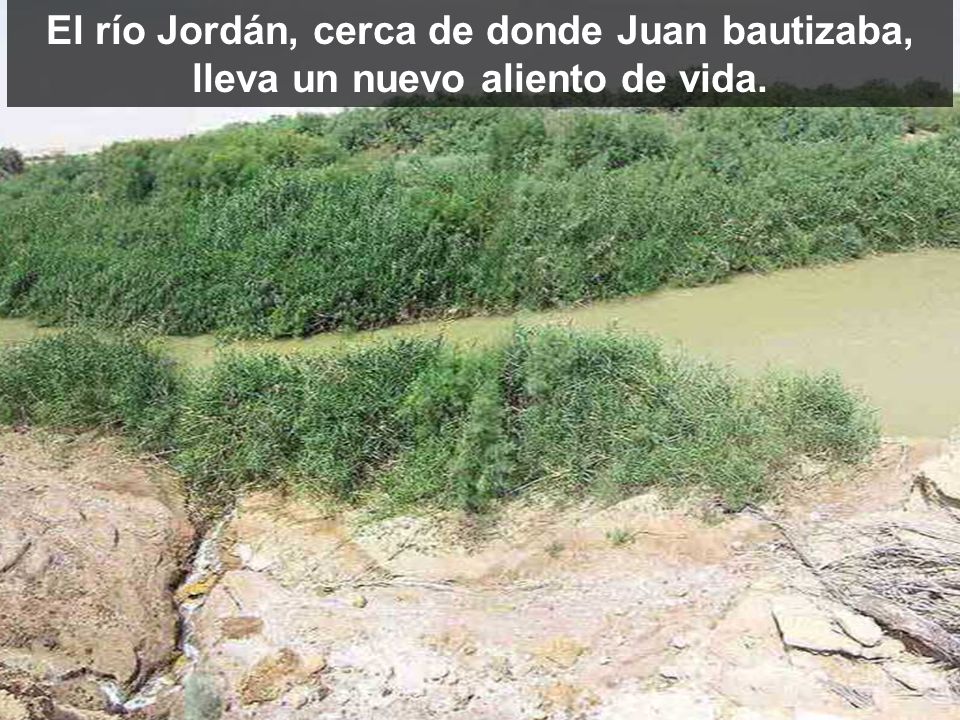 El río Jordán, cerca de donde Juan bautizaba, lleva un nuevo aliento de vida.