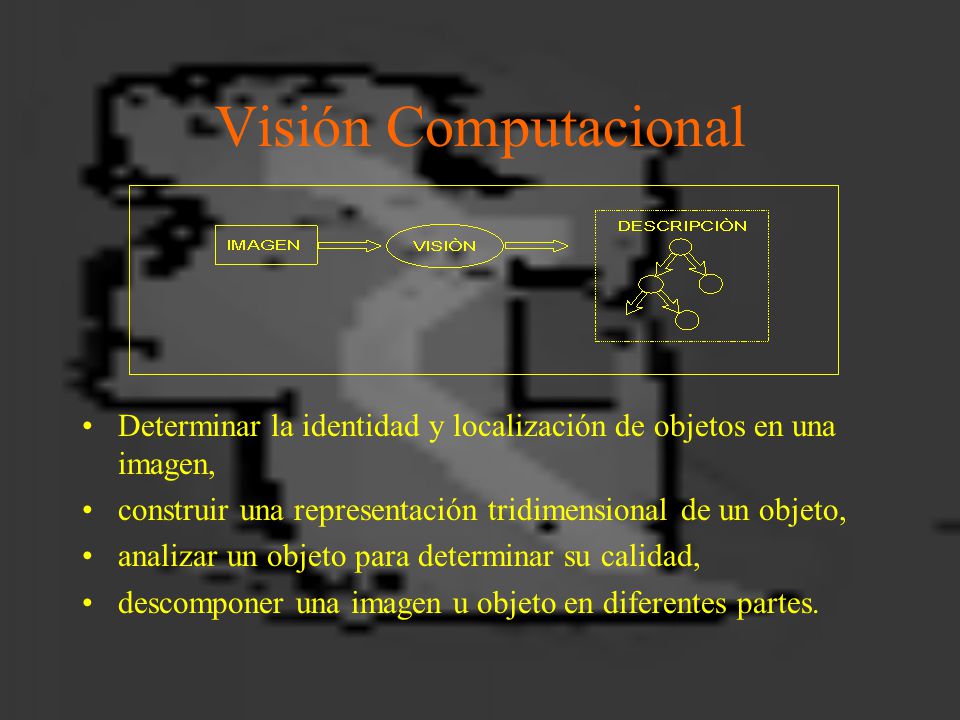 Visión Computacional Determinar la identidad y localización de objetos en una imagen, construir una representación tridimensional de un objeto,