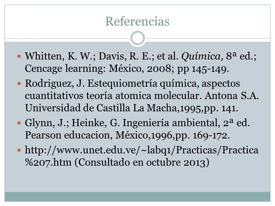 Referencias Whitten, K. W.; Davis, R. E.; et al. Química, 8ª ed.; Cencage learning: México, 2008; pp