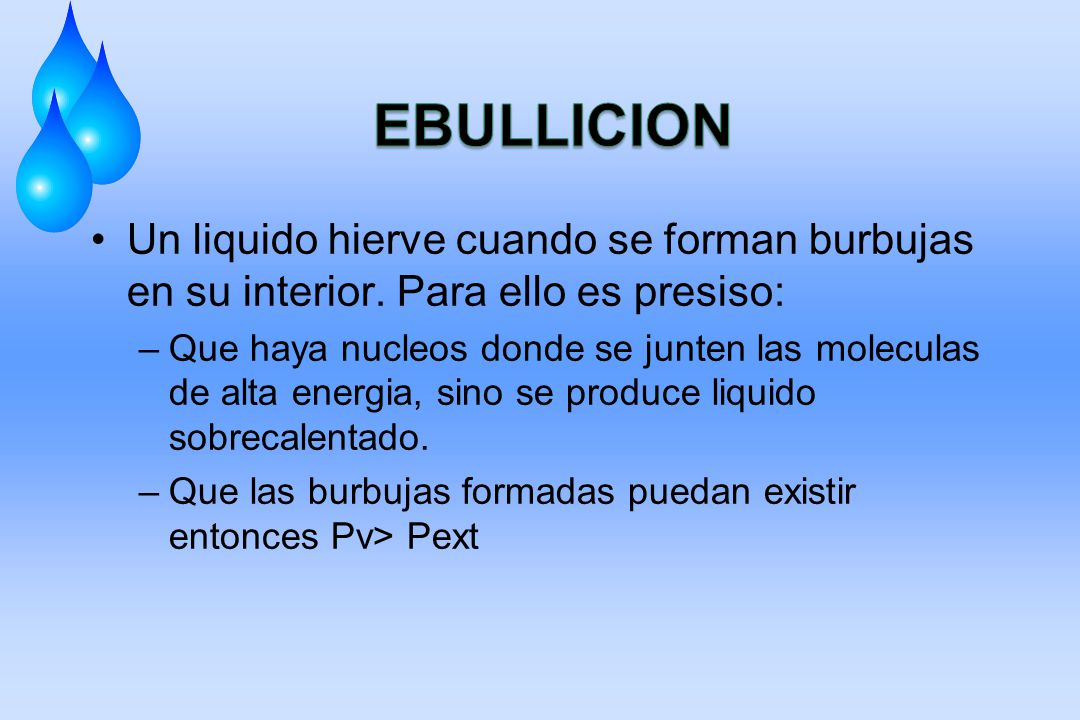 EBULLICION Un liquido hierve cuando se forman burbujas en su interior. Para ello es presiso: