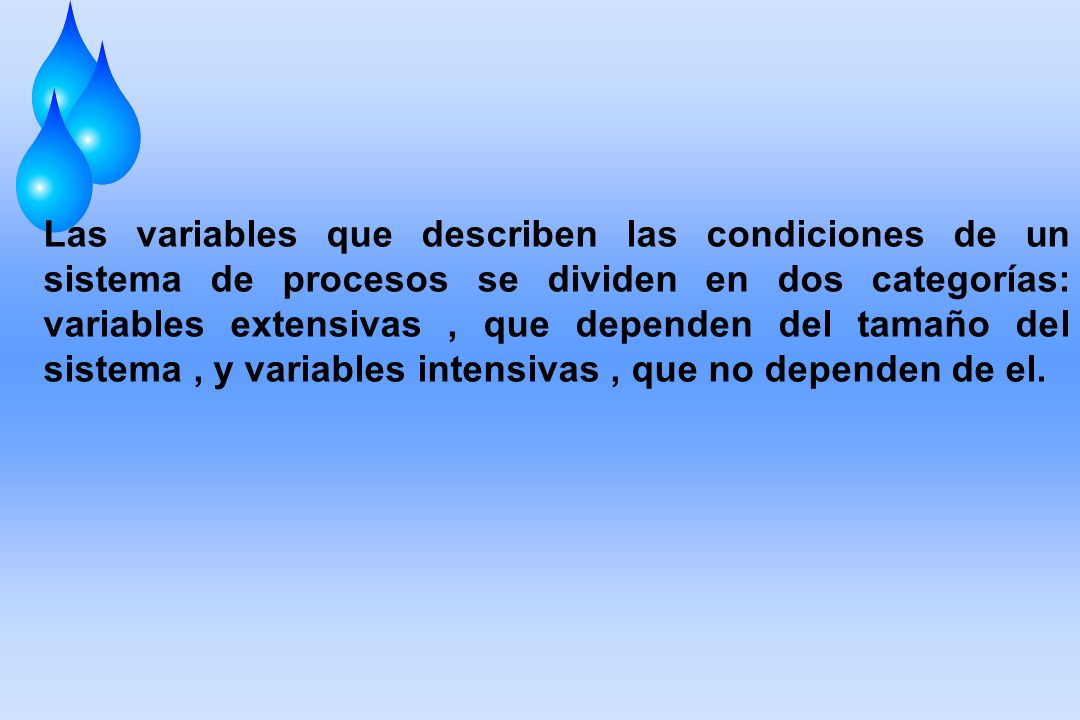 Las variables que describen las condiciones de un sistema de procesos se dividen en dos categorías: variables extensivas , que dependen del tamaño del sistema , y variables intensivas , que no dependen de el.