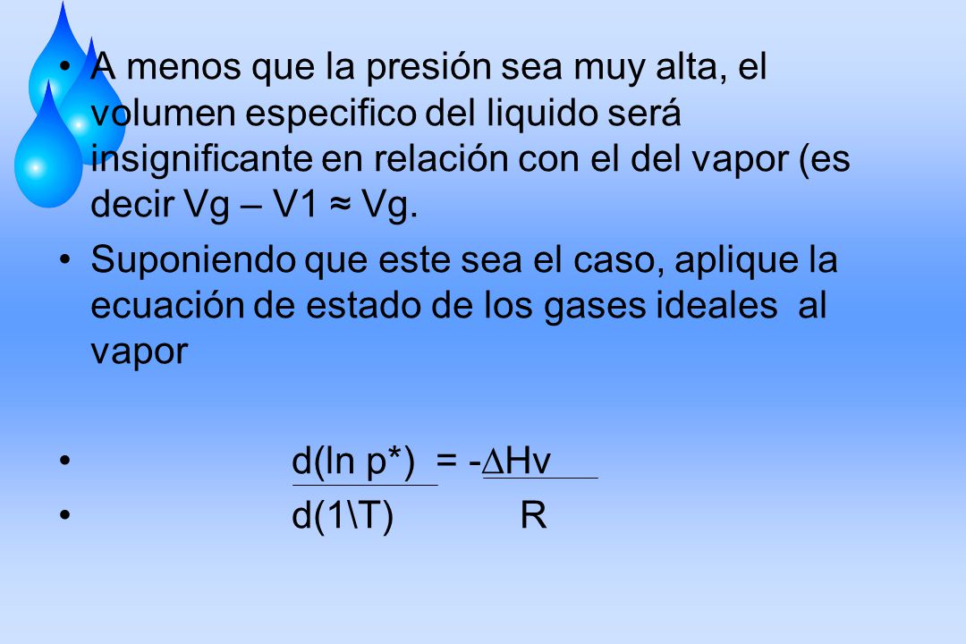 A menos que la presión sea muy alta, el volumen especifico del liquido será insignificante en relación con el del vapor (es decir Vg – V1 ≈ Vg.