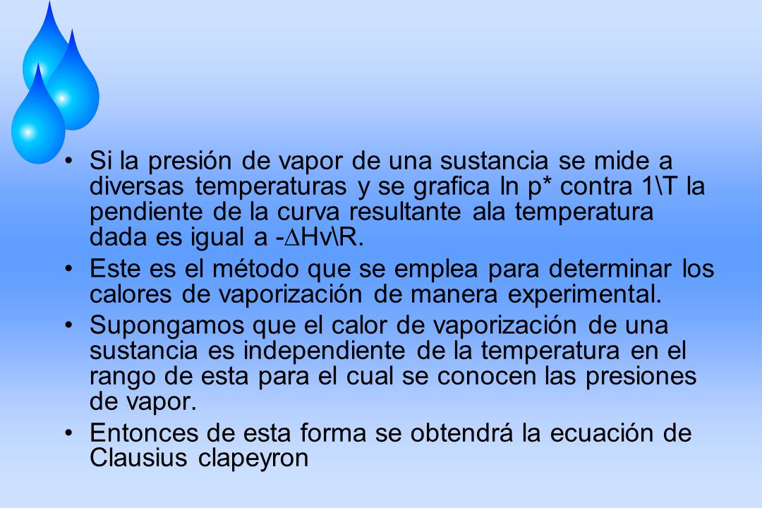 Si la presión de vapor de una sustancia se mide a diversas temperaturas y se grafica ln p* contra 1\T la pendiente de la curva resultante ala temperatura dada es igual a -∆Hv\R.
