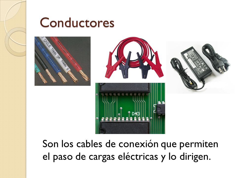 Conductores Son los cables de conexión que permiten el paso de cargas eléctricas y lo dirigen.