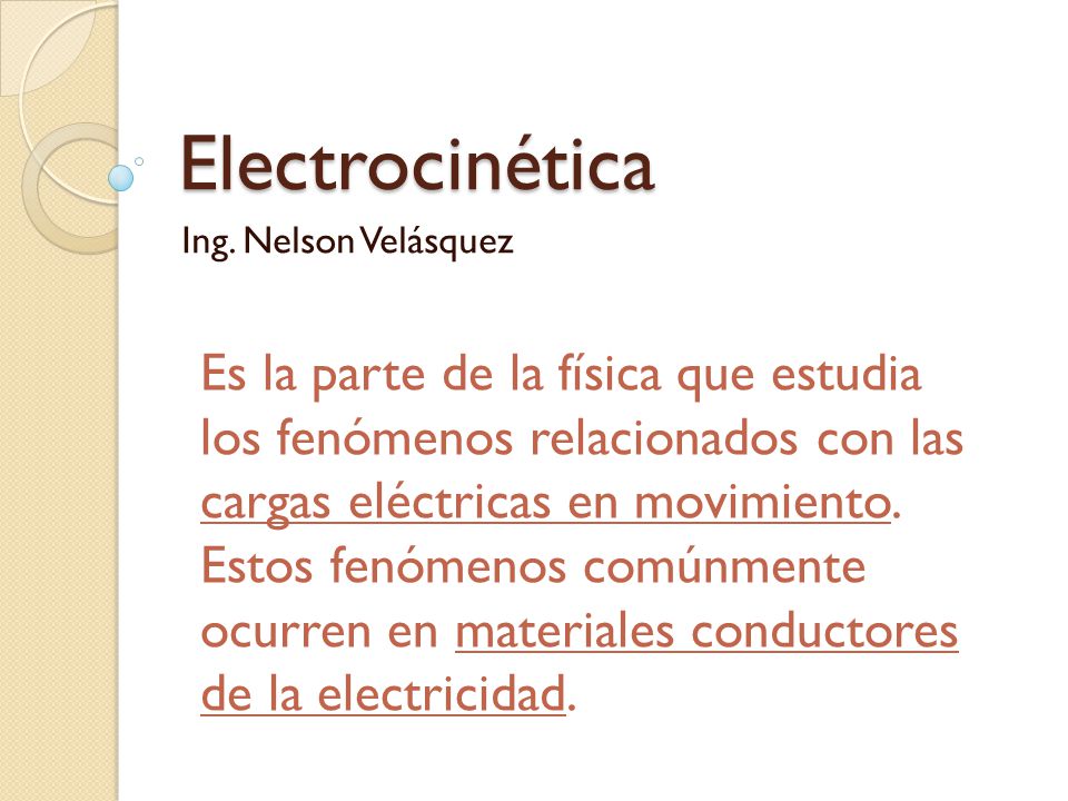 Electrocinética Ing. Nelson Velásquez. Es la parte de la física que estudia los fenómenos relacionados con las cargas eléctricas en movimiento.