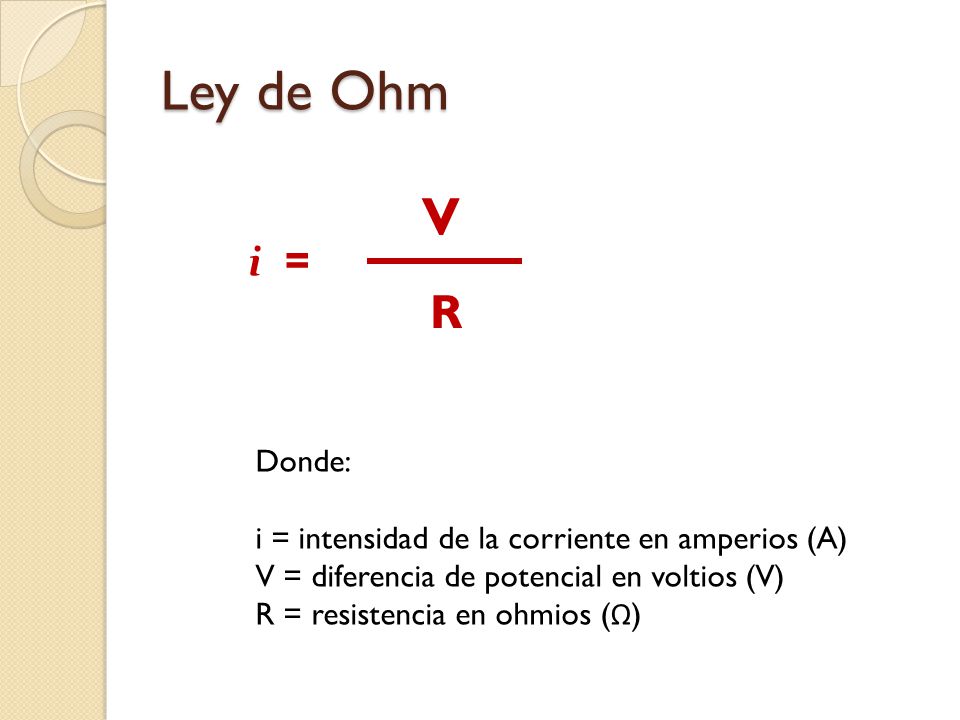 Ley de Ohm V. i = R. Donde: i = intensidad de la corriente en amperios (A) V = diferencia de potencial en voltios (V)