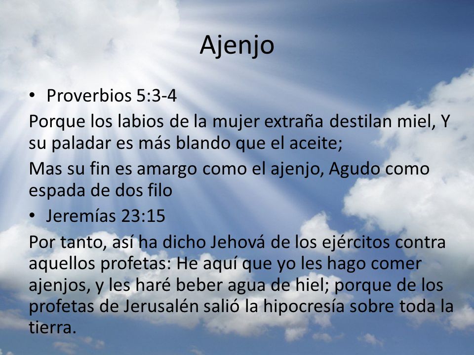 Ajenjo Proverbios 5:3-4. Porque los labios de la mujer extraña destilan miel, Y su paladar es más blando que el aceite;