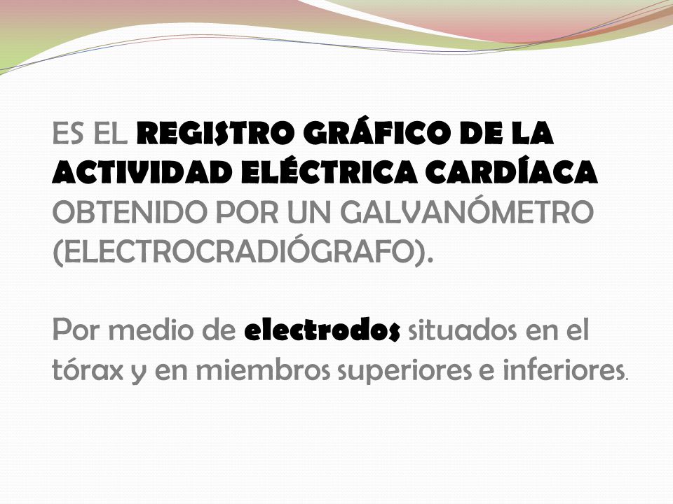 ES EL REGISTRO GRÁFICO DE LA ACTIVIDAD ELÉCTRICA CARDÍACA OBTENIDO POR UN GALVANÓMETRO (ELECTROCRADIÓGRAFO).