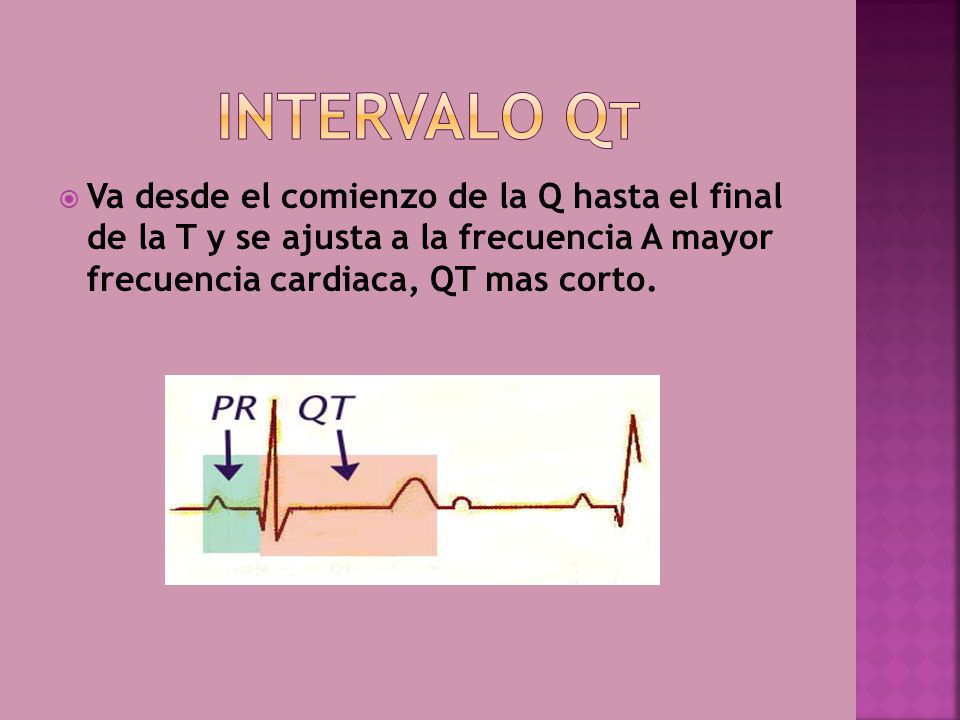 Intervalo qt Va desde el comienzo de la Q hasta el final de la T y se ajusta a la frecuencia A mayor frecuencia cardiaca, QT mas corto.