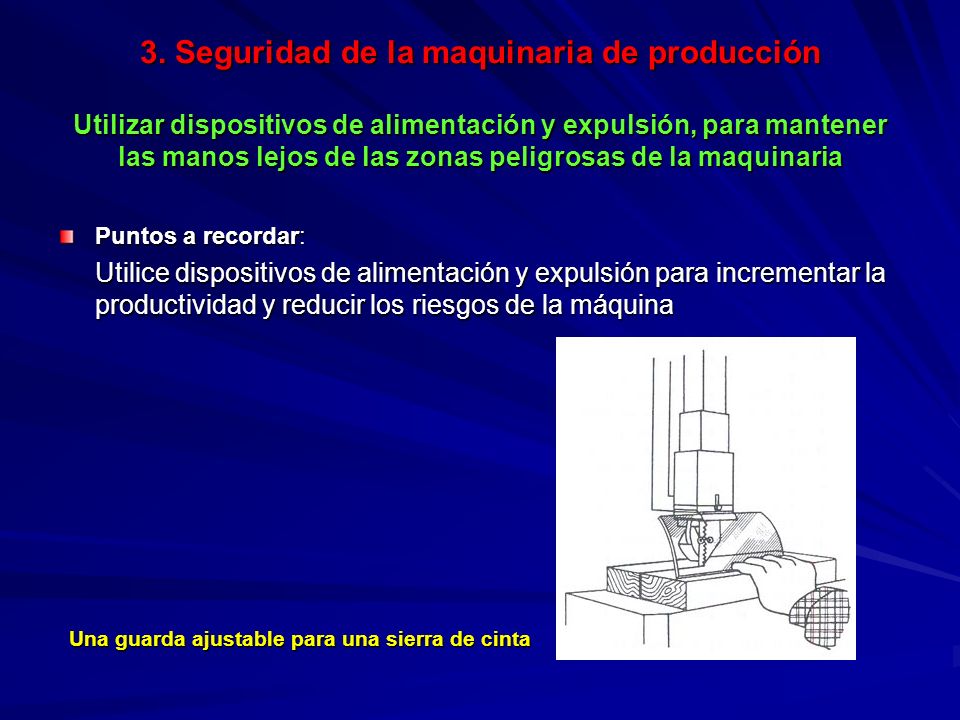 3. Seguridad de la maquinaria de producción Utilizar dispositivos de alimentación y expulsión, para mantener las manos lejos de las zonas peligrosas de la maquinaria