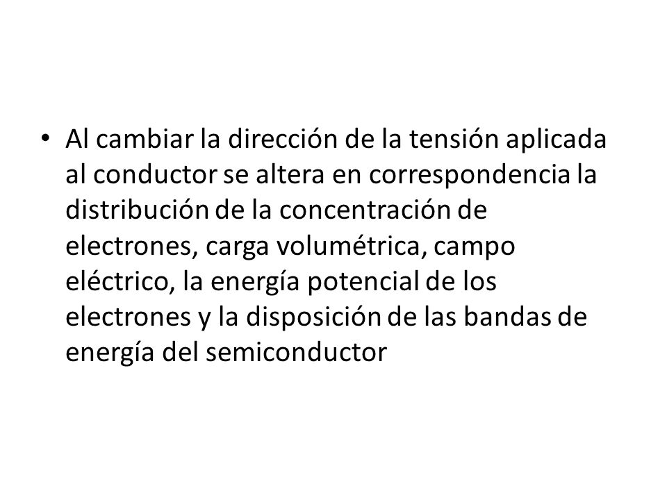 Al cambiar la dirección de la tensión aplicada al conductor se altera en correspondencia la distribución de la concentración de electrones, carga volumétrica, campo eléctrico, la energía potencial de los electrones y la disposición de las bandas de energía del semiconductor