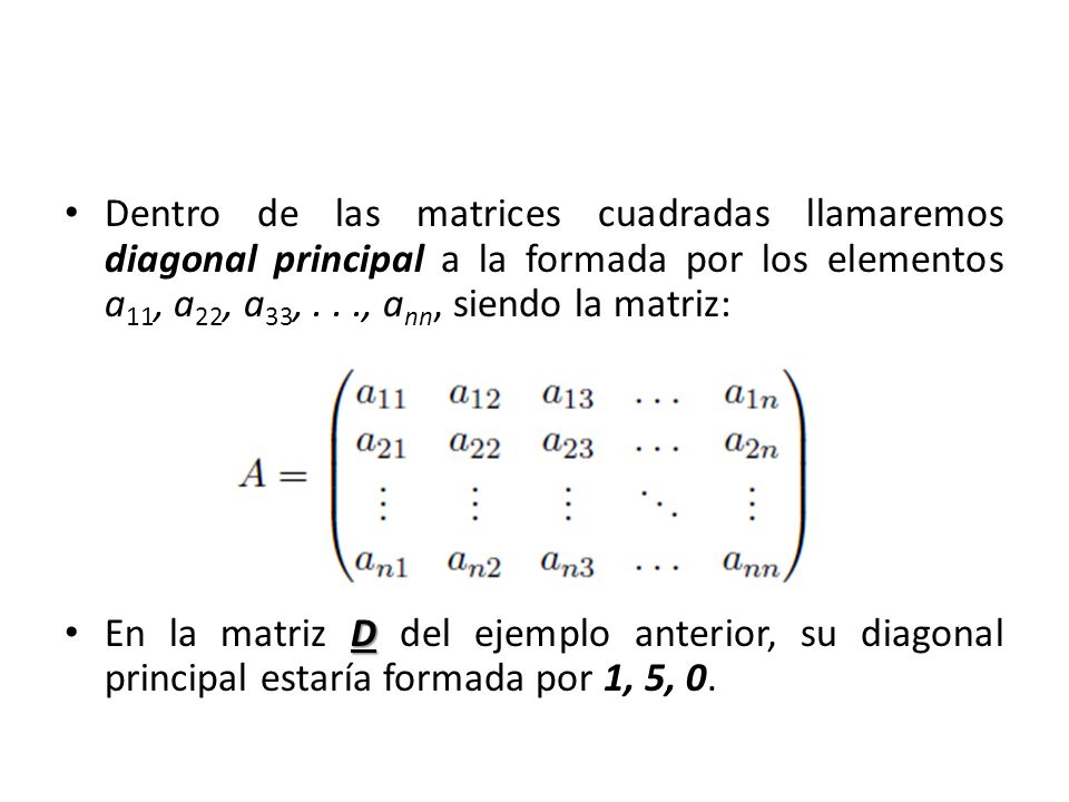 Dentro de las matrices cuadradas llamaremos diagonal principal a la formada por los elementos a11, a22, a33, . . ., ann, siendo la matriz: