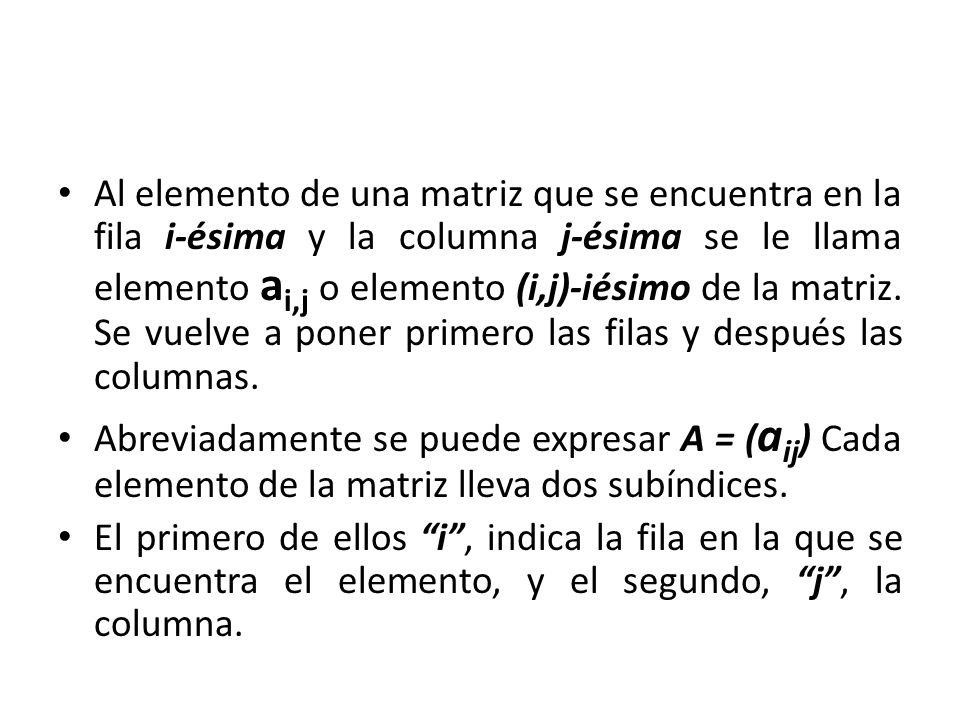 Al elemento de una matriz que se encuentra en la fila i-ésima y la columna j-ésima se le llama elemento ai,j o elemento (i,j)-iésimo de la matriz. Se vuelve a poner primero las filas y después las columnas.