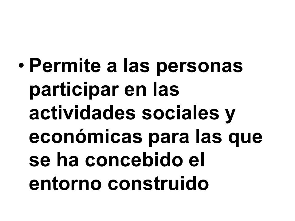 Permite a las personas participar en las actividades sociales y económicas para las que se ha concebido el entorno construido