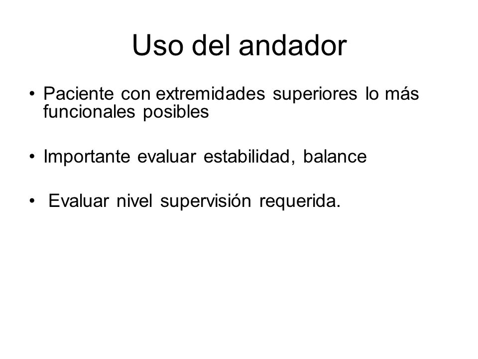 Uso del andador Paciente con extremidades superiores lo más funcionales posibles. Importante evaluar estabilidad, balance.