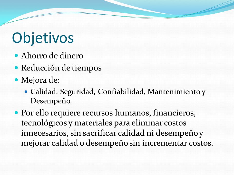 Objetivos Ahorro de dinero Reducción de tiempos Mejora de: