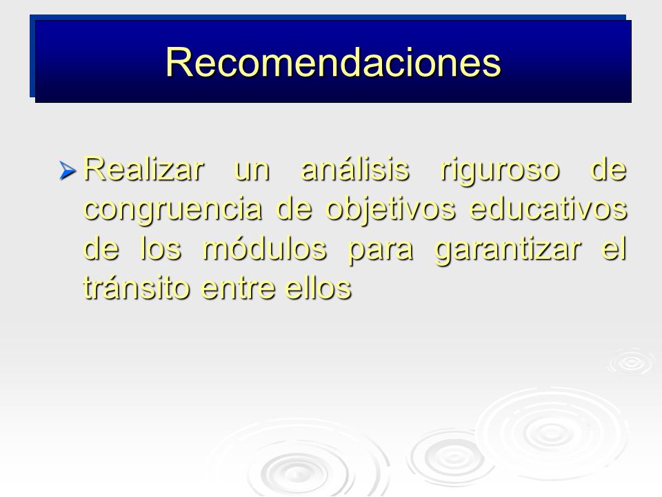 Recomendaciones Realizar un análisis riguroso de congruencia de objetivos educativos de los módulos para garantizar el tránsito entre ellos.