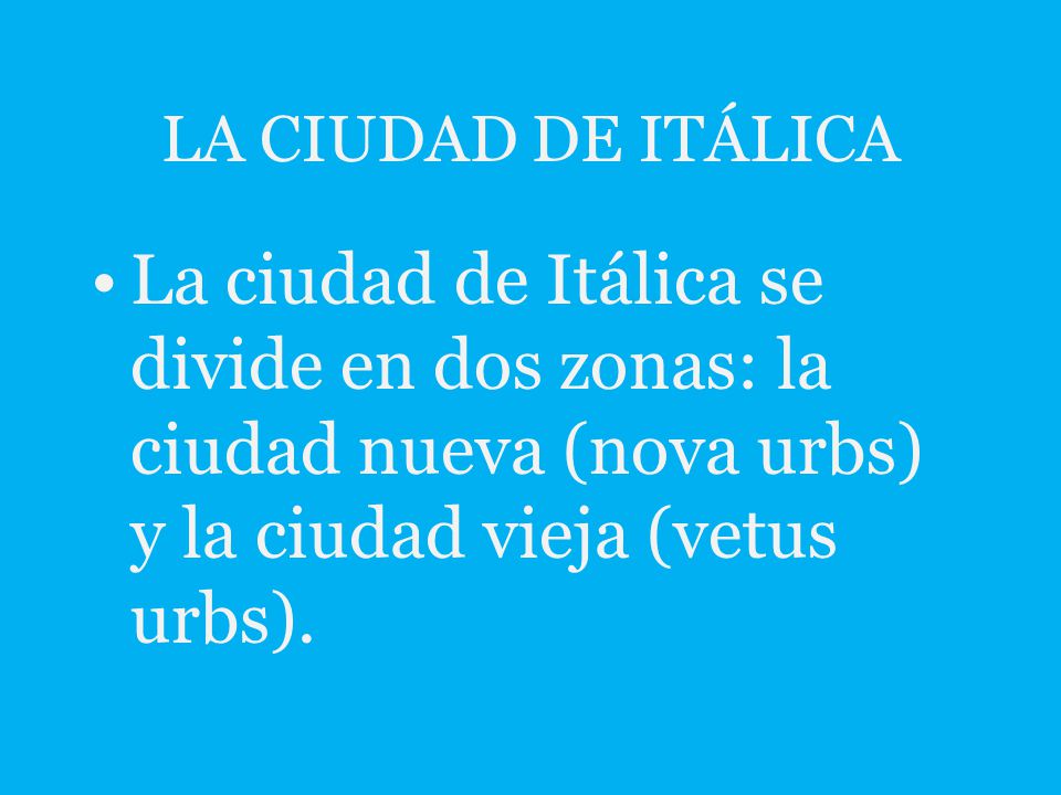LA CIUDAD DE ITÁLICA La ciudad de Itálica se divide en dos zonas: la ciudad nueva (nova urbs) y la ciudad vieja (vetus urbs).