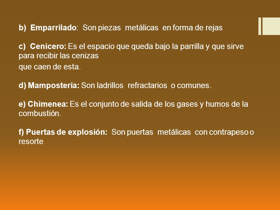 b) Emparrilado: Son piezas metálicas en forma de rejas c) Cenicero: Es el espacio que queda bajo la parrilla y que sirve para recibir las cenizas que caen de esta.