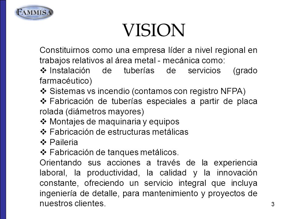 VISION Constituirnos como una empresa líder a nivel regional en trabajos relativos al área metal - mecánica como: