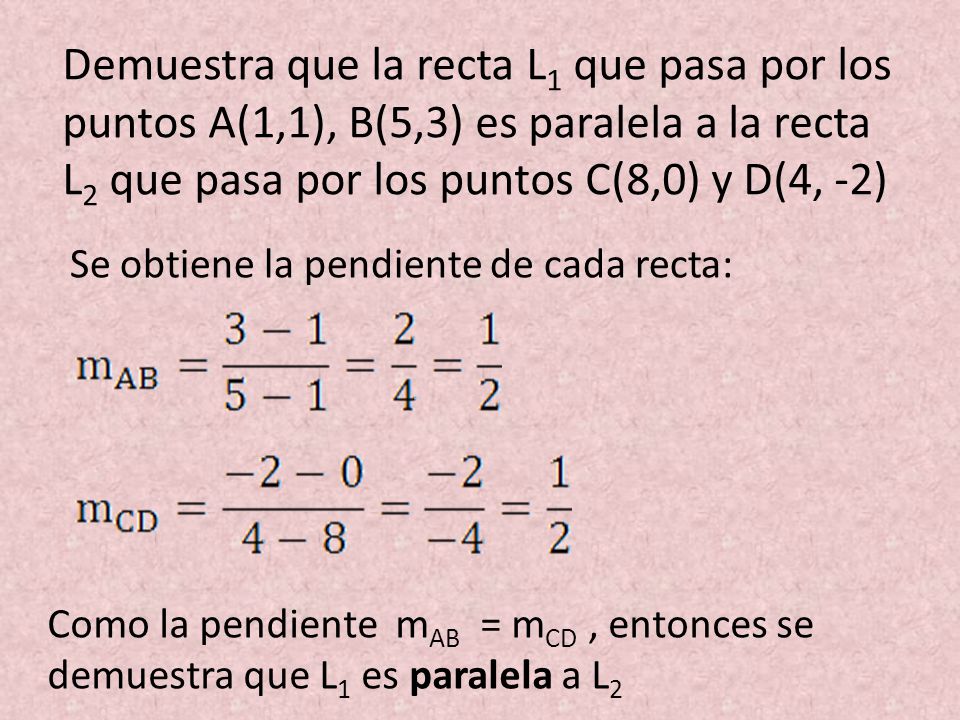 Demuestra que la recta L1 que pasa por los puntos A(1,1), B(5,3) es paralela a la recta L2 que pasa por los puntos C(8,0) y D(4, -2)