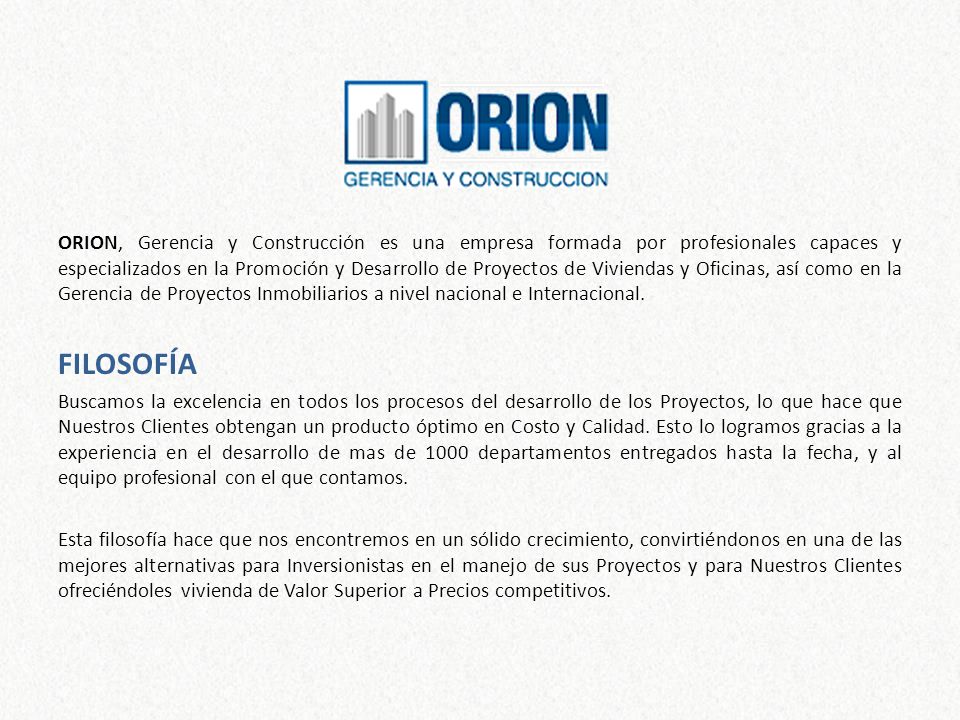 ORION, Gerencia y Construcción es una empresa formada por profesionales capaces y especializados en la Promoción y Desarrollo de Proyectos de Viviendas y Oficinas, así como en la Gerencia de Proyectos Inmobiliarios a nivel nacional e Internacional.