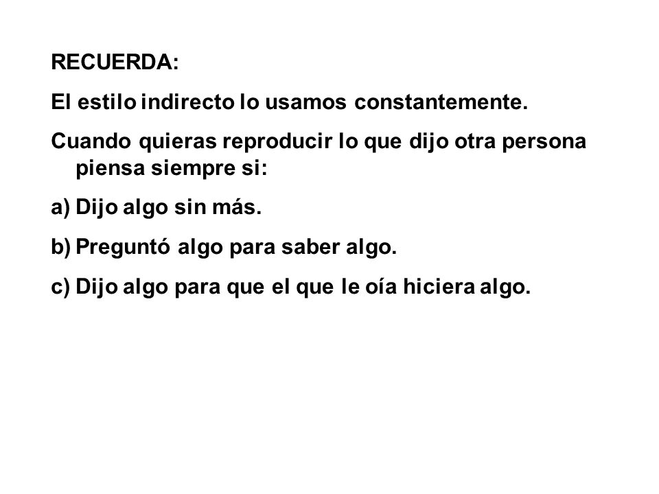 RECUERDA: El estilo indirecto lo usamos constantemente. Cuando quieras reproducir lo que dijo otra persona piensa siempre si:
