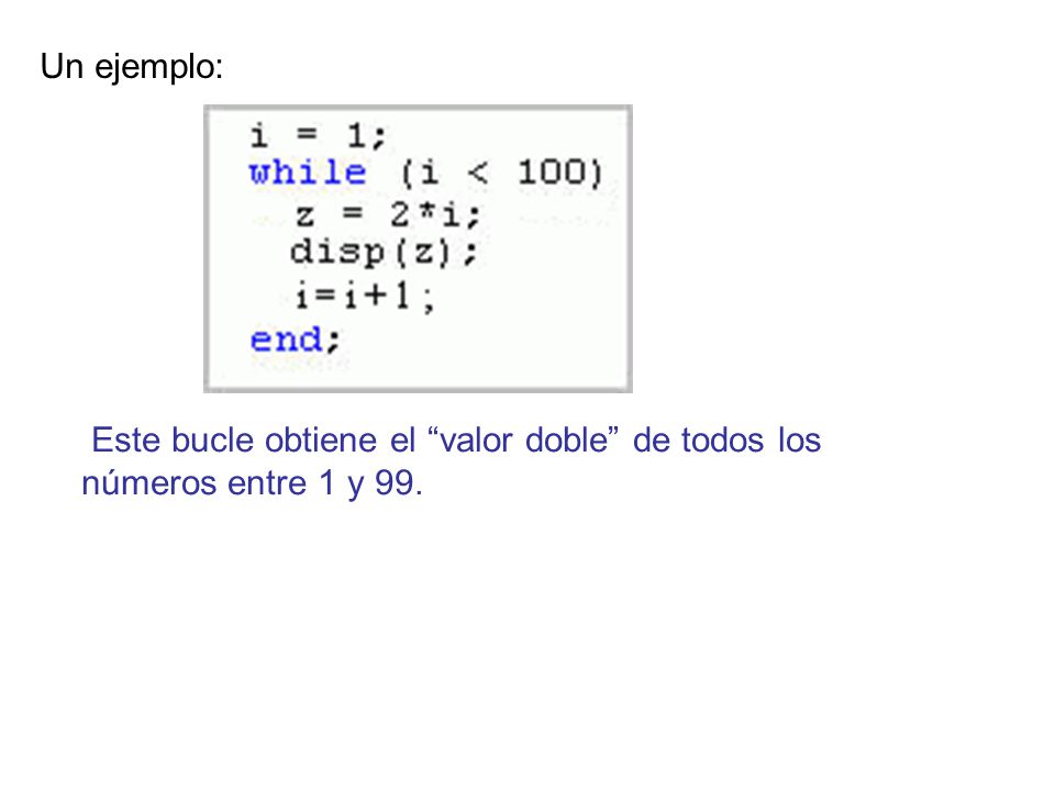 Un ejemplo: Este bucle obtiene el valor doble de todos los números entre 1 y 99.