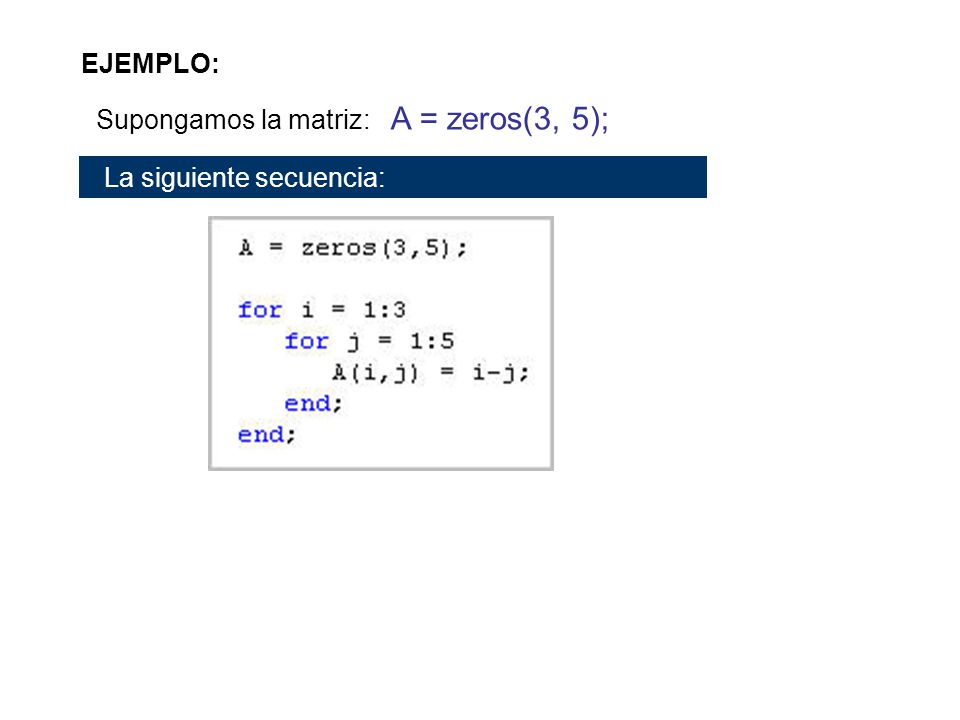EJEMPLO: Supongamos la matriz: A = zeros(3, 5); La siguiente secuencia: