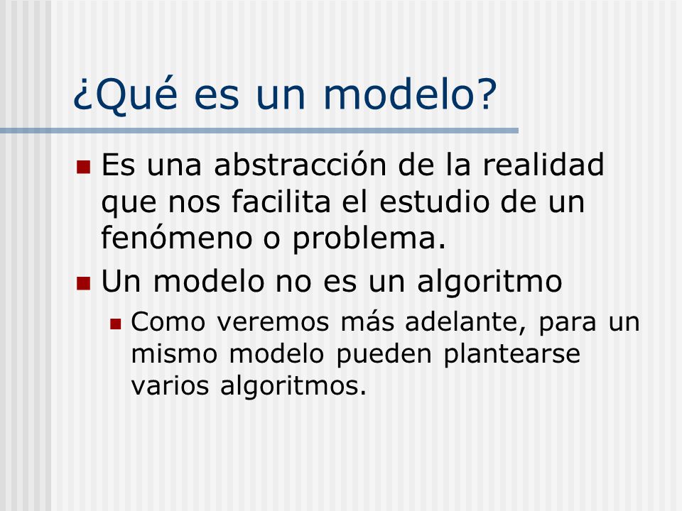 ¿Qué es un modelo Es una abstracción de la realidad que nos facilita el estudio de un fenómeno o problema.