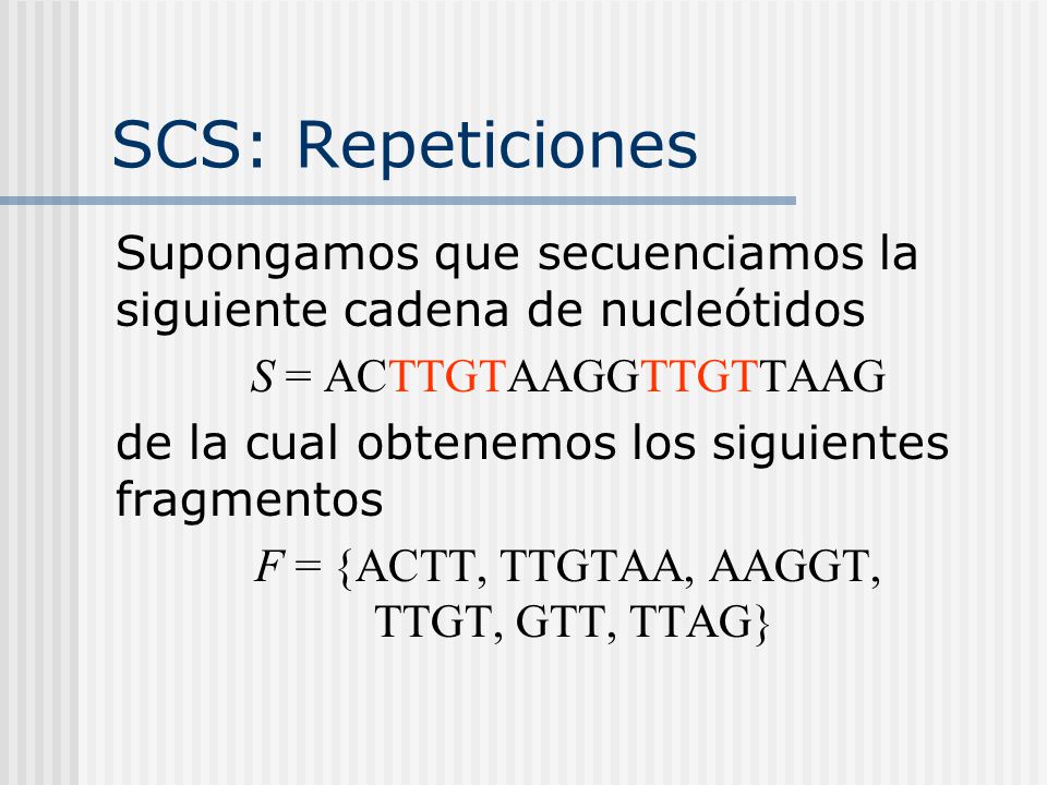 SCS: Repeticiones Supongamos que secuenciamos la siguiente cadena de nucleótidos. S = ACTTGTAAGGTTGTTAAG.