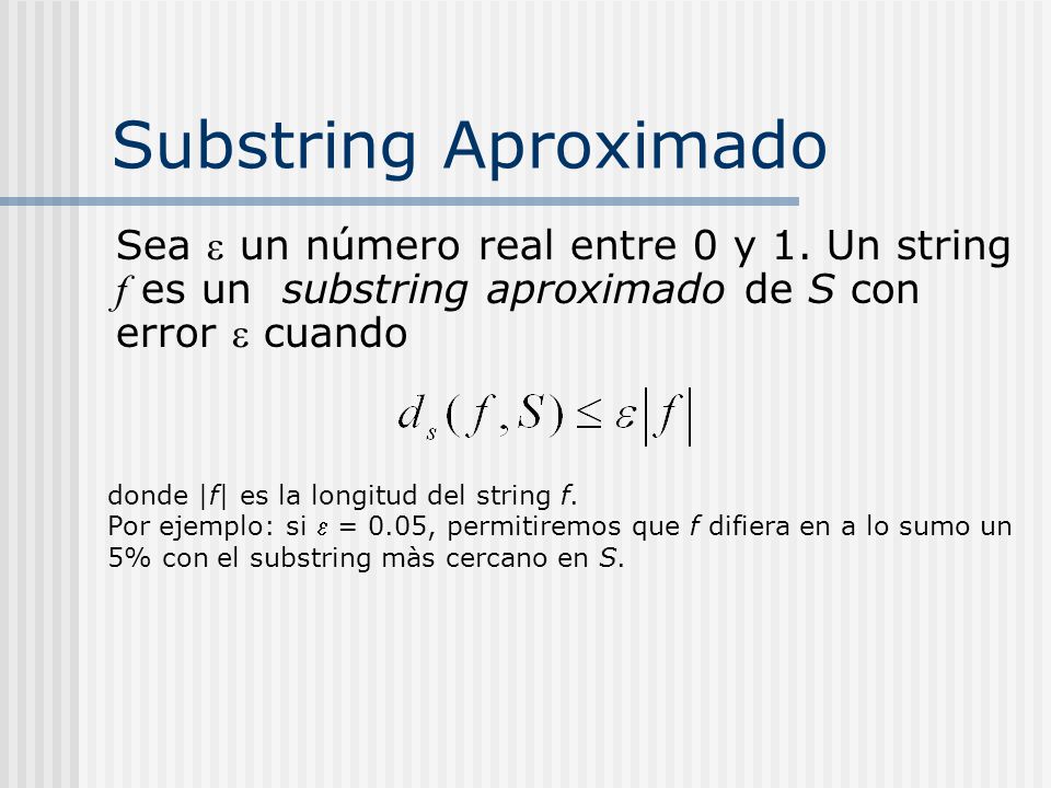 Substring Aproximado Sea  un número real entre 0 y 1. Un string f es un substring aproximado de S con error  cuando.