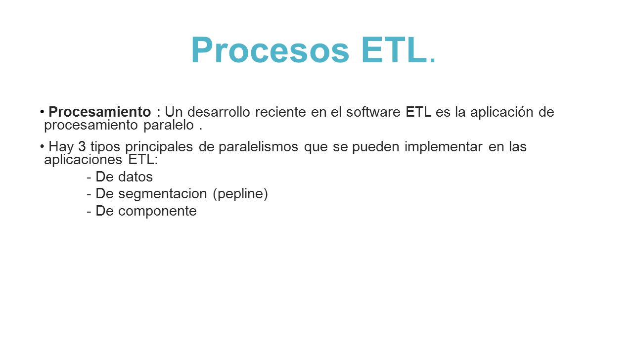 Procesos ETL. Procesamiento : Un desarrollo reciente en el software ETL es la aplicación de procesamiento paralelo .