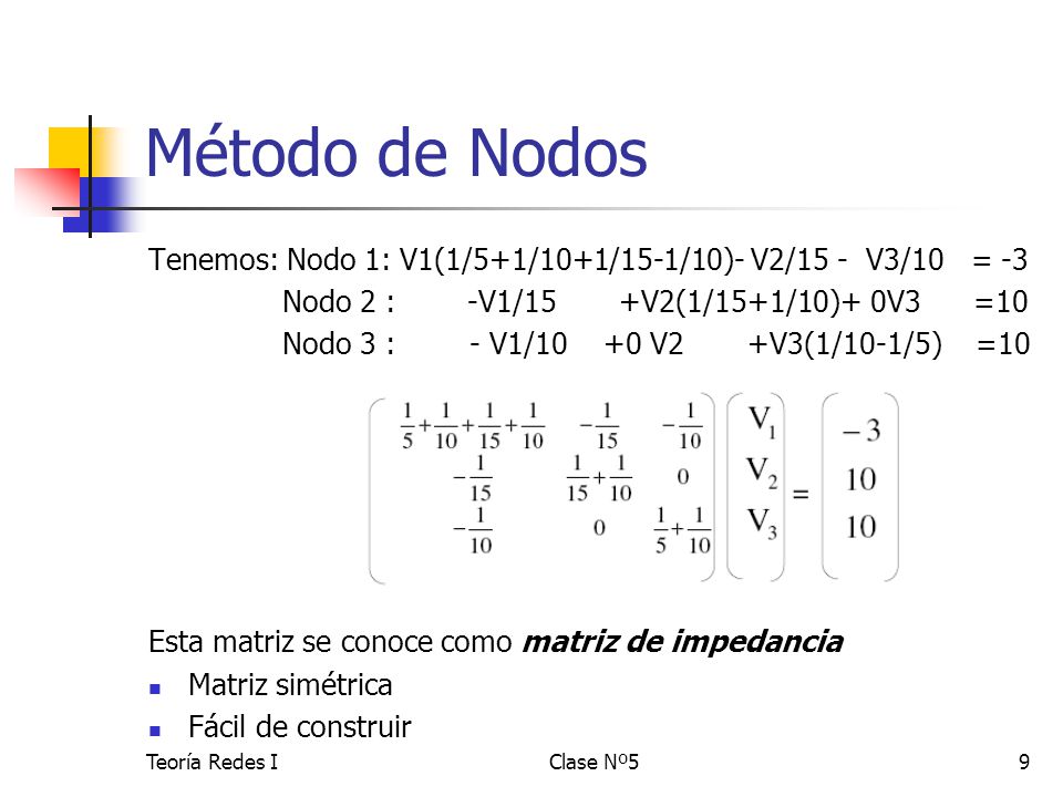 Método de Nodos Tenemos: Nodo 1: V1(1/5+1/10+1/15-1/10)- V2/15 - V3/10 = -3. Nodo 2 : -V1/15 +V2(1/15+1/10)+ 0V3 =10.