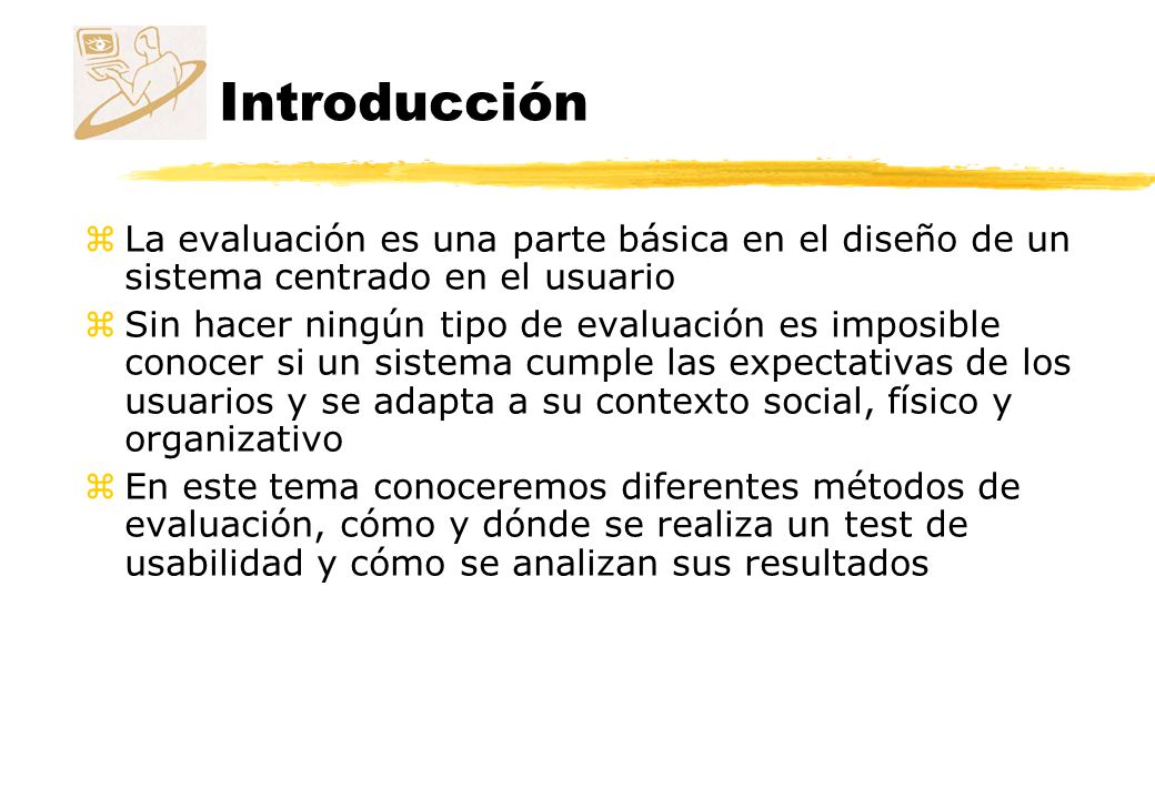 Introducción La evaluación es una parte básica en el diseño de un sistema centrado en el usuario.