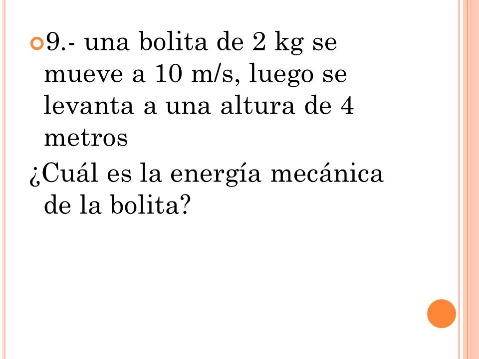 9.- una bolita de 2 kg se mueve a 10 m/s, luego se levanta a una altura de 4 metros
